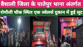 वैशाली जिला के पातेपुर प्रखंड के रमौली में एक ज्वेलर्स के दुकान हुई लूट