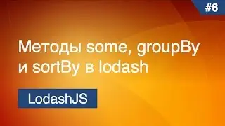 Lodash - #7 - Методы some, groupBy, sortBy
