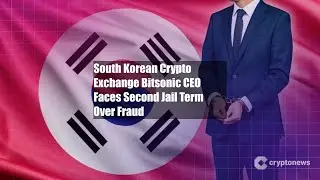 South Korean Crypto Exchange Bitsonic CEO Faces Second Jail Term