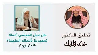 هل عمل الهيثمي أعمالاً تمهيدية لأعماله العلمية — تعليق الدكتور خالد الحايك على كلام محمد عوامة