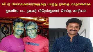 வீட்டு வேலைக்காரர்களுக்கு பயந்து நான்கு மாதங்களாக துணிவு பட நடிகர் பிரேம்குமார் செய்த காரியம்