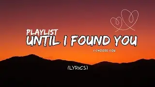 Until I Found You 💕 | I Choose You | Romantic Love Songs Playlist (Lyrics)