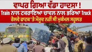 ਵਾਪਰ ਗਿਆ ਵੱਡਾ ਹਾਦਸਾ!,Train ਨਾਲ ਟਕਰਾਇਆ ਚਾਵਲ ਨਾਲ ਭਰਿਆ Truck, ਰੇਲਵੇ ਫਾਟਕ 'ਤੇ ਮੌਜੂਦ ਨਹੀਂ ਸੀ ਮੁਕੰਮਲ ਸਹੂਲਤ