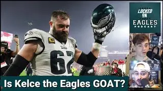 Jason Kelce the Greatest player in Philadelphia Eagles history? | Locked On Eagles Podcast