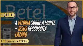 Lição 11: A Vitória Sobre a Morte – Jesus Ressuscita Lázaro