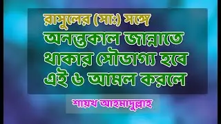 রাসুলের (সা:) সঙ্গে অনন্তকাল জান্নাতে থাকার সৌভাগ্য হবে এই ৬ আমল করলে -শায়খ আহমাদুল্লাহ