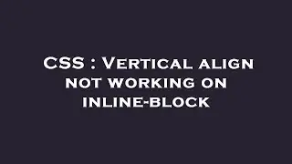 CSS : Vertical align not working on inline-block