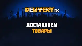 Первый взгляд на игру Delivery INC | Компания доставки товаров