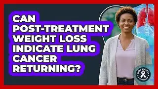 Can Post-Treatment Weight Loss Indicate Lung Cancer Returning?