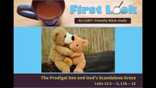 First Look Bible Study - Luke 15:1 - 3, 11b - 32