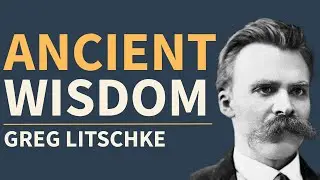 Nietzsche: The Ancient Philosophy Modern Men Need - Greg Litschke