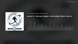 Aerospace Advantage - Episode 38 - Adversary Insights: Understanding Chinese Airpower