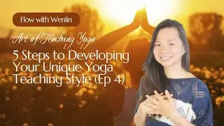 5 Steps to Developing Your Unique Yoga Teaching Style (Ep 4) | Flow with Wenlin