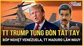 TT Trump hạ lệnh tất tay, nắm trọn tử huyệt Venezuela để “chiến”, TT Maduro còn cơ hội cuối cùng?