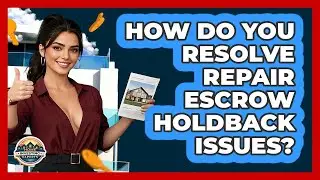 How Do You Resolve Repair Escrow Holdback Issues? - Home Investing Experts