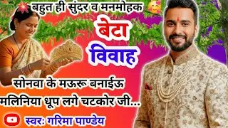 बेटा विवाह गीत |सोनवा के मऊरू बनाईऊ मलिनिया धूप लगे चटकोर जी..