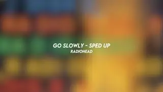 go slowly - radiohead (sped up)