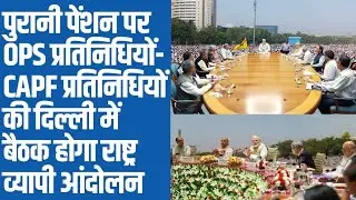 पुरानी पेंशन पर OPS प्रतिनिधियों-CAPF प्रतिनिधियों की बैठक होगा राष्ट्रव्यापी आंदोलन।old pension।ops