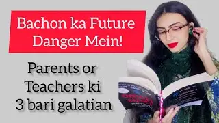 Parents aur Teachers ki 3 Bari Ghaltiyan | Bachon ka Mustaqbil Barbad kyun hota hai?