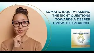 Somatic Inquiry: Asking The Right Questions Towards A Deeper Growth Experience