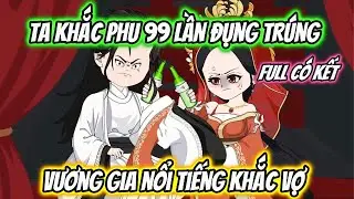 Ta Khắc Phu 99 Lần Đụng Trúng Vương Gia Nổi Tiếng Khắc Vợ Full Có Kết | Hoa Vietsub