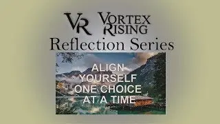 Vortex Rising Reflection Series - Align Yourself One Choice at a Time