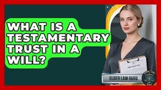 What Is a Testamentary Trust in a Will? | Elder Law Guru News
