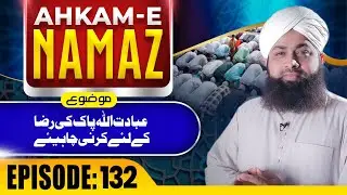 Ahkame Namaz Episode 132 | Ibadat ALLAH Pak Ki Riza Kay Liye Karni Chahiye | Mufti Irfan Atari Madni