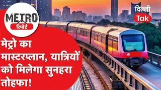 Metro Report : दिल्ली मेट्रो ने तैयार किया ऐसा मास्टप्लान, यात्रियों की यात्रा हो जाएगी और आसान!