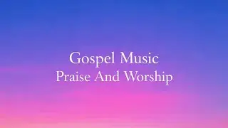 Gospel Music Praise And Worship #music #lyrics 