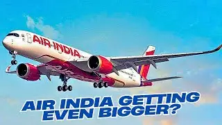 Air India  getting even bigger? More  aircraft orders but with who?!