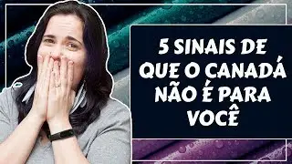 5 SINAIS DE QUE O CANADÁ NÃO É PARA VOCÊ  | CANADÁ SEM MÁSCARAS