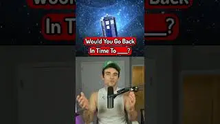 Would You Go Back In Time To ____?