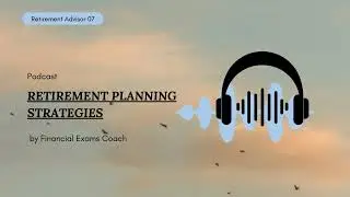 Pod cast on Retirement Advisor - Chapter 7 - RETIREMENT PLANNING STRATEGIES