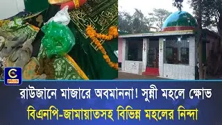 রাউজানে মাজারে অবমাননা! সুন্নী মহলে ক্ষোভ, বিএনপি-জামায়াতসহ বিভিন্ন মহলের নিন্দা | Cplus