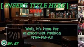 [INSERT TITLE HERE] Show EP. 57 | It&rsquo;s Time for a Good Old Fashion Free-for-All