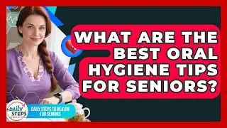 What Are The Best Oral Hygiene Tips For Seniors? - Daily Steps to Health For Seniors