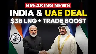India-UAE Energy & Trade Breakthrough: $3B LNG Deal & $200B Target