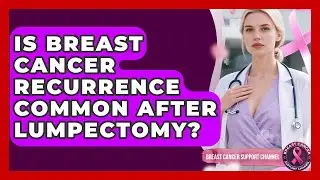 Is Breast Cancer Recurrence Common After Lumpectomy? - Breast Cancer Support Channel