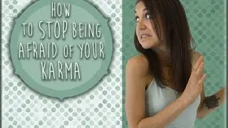 Stop Being Afraid Of Your Karma