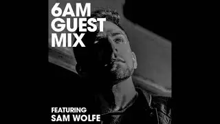 Sam Wolfe - 6AM Guest Mix
