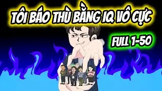 (Full) Tập 1-50 | Trọng Sinh Tôi Báo Thù Bằng IQ Vô Cực | Thiết Review