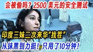 会被偷吗？2500 美元的安全测试，印度三妹二次来华“找茬”，从抹黑到力挺！只用了10分钟！直言：中国高铁站比自家还安全！