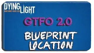 Dying Light: GTFO 2.0 Blueprint Location