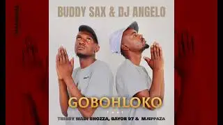 Buddy Sax and DJ Angelo - Gobohloko feat. Bayor97, Tribby Wadi Bhozza and MjeppaZa