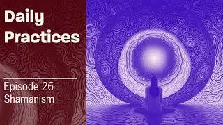 Daily Practices : Episode 26 Shamanism - Top 10 daily practices for the shamanic path, your journey