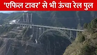 Chenab नदी पर बना दुनिया का सबसे ऊंचा रेल पुल, Eiffel Tower से भी ज्यादा ऊंचाई