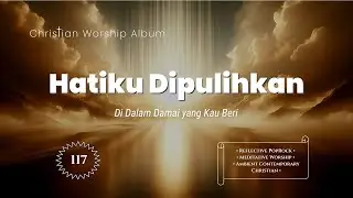 Hatiku Dipulihkan | Dalam Damai yang Kau Beri | Reflektif | Meditative | Ambient | @LightSong_HG  