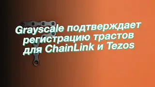 Grayscale подтверждает регистрацию трастов для ChainLink и Tezos