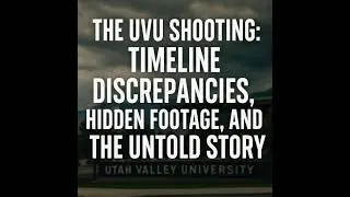The UVU Shooting: Timeline Discrepancies, Hidden Footage, and the Untold Story